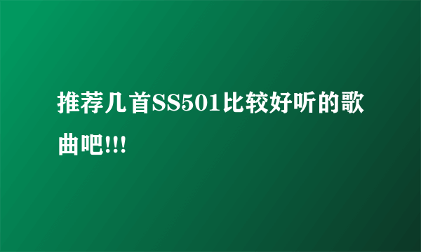 推荐几首SS501比较好听的歌曲吧!!!