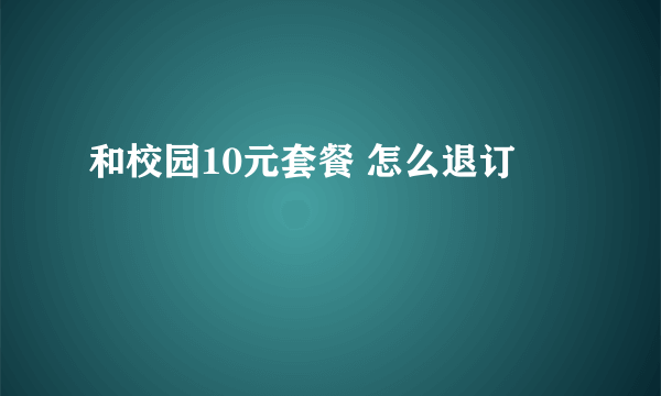 和校园10元套餐 怎么退订