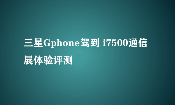 三星Gphone驾到 i7500通信展体验评测