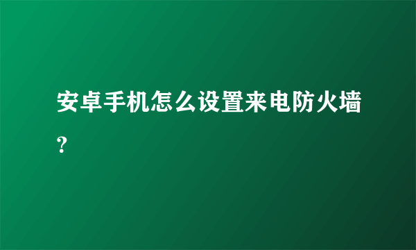 安卓手机怎么设置来电防火墙？