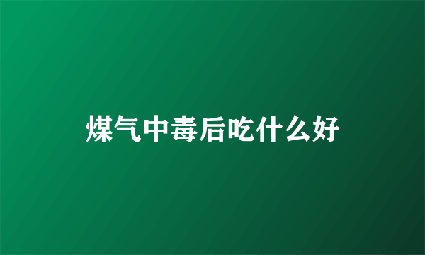 煤气中毒后吃什么好