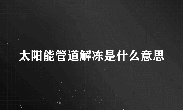 太阳能管道解冻是什么意思