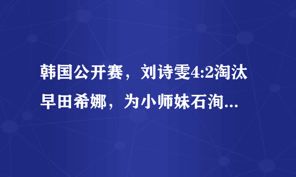 韩国公开赛，刘诗雯4:2淘汰早田希娜，为小师妹石洵瑶和陈可报仇，如何评价她的发挥？