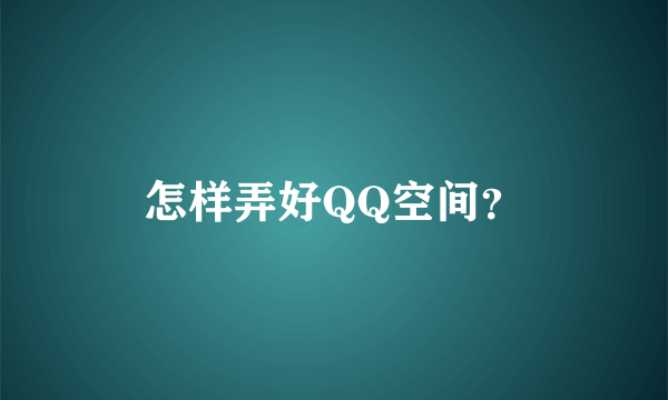 怎样弄好QQ空间？