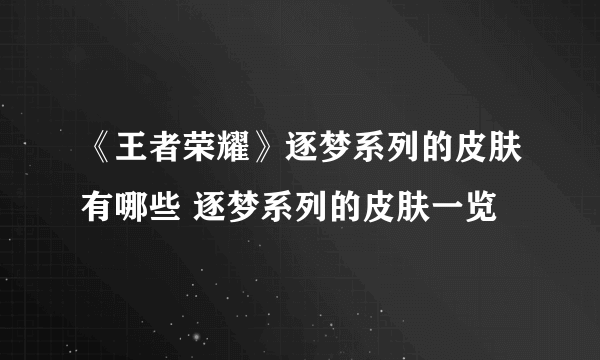 《王者荣耀》逐梦系列的皮肤有哪些 逐梦系列的皮肤一览