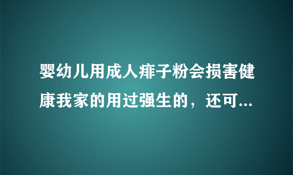 婴幼儿用成人痱子粉会损害健康我家的用过强生的，还可以，贝亲的应该也不错吧！