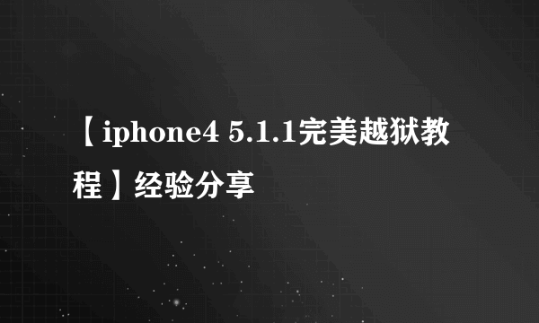 【iphone4 5.1.1完美越狱教程】经验分享