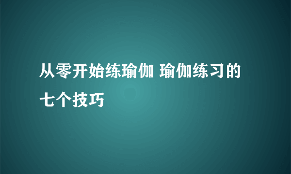 从零开始练瑜伽 瑜伽练习的七个技巧