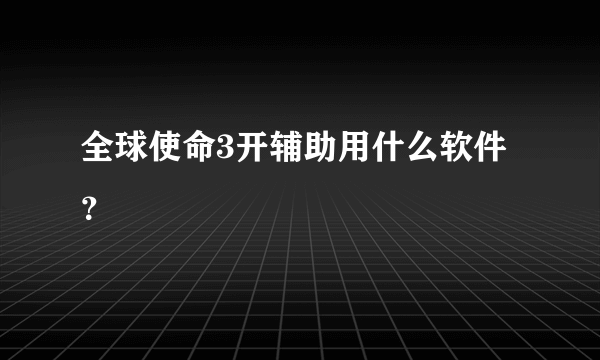 全球使命3开辅助用什么软件？