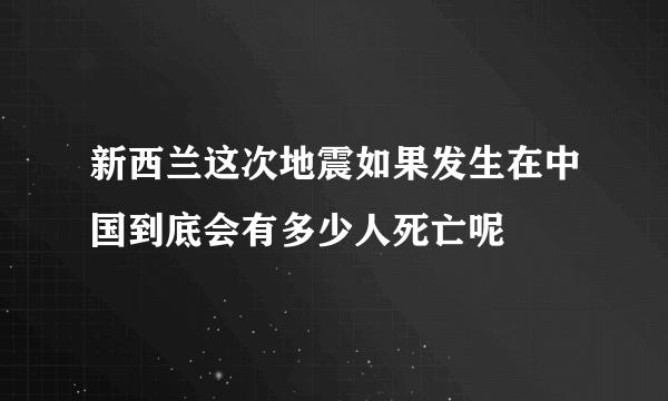 新西兰这次地震如果发生在中国到底会有多少人死亡呢