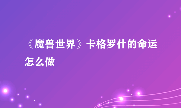 《魔兽世界》卡格罗什的命运怎么做