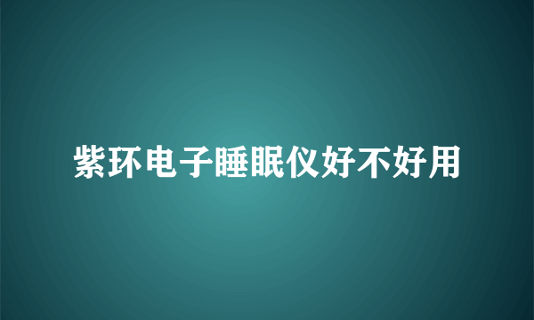 紫环电子睡眠仪好不好用