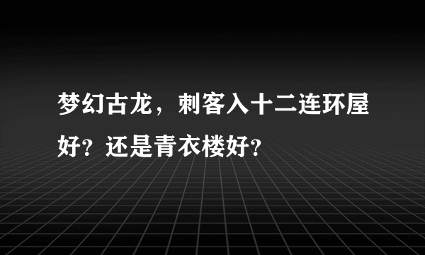 梦幻古龙，刺客入十二连环屋好？还是青衣楼好？