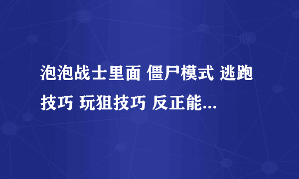 泡泡战士里面 僵尸模式 逃跑技巧 玩狙技巧 反正能用的的 告诉我越多越好