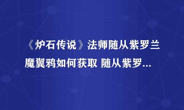 《炉石传说》法师随从紫罗兰魔翼鸦如何获取 随从紫罗兰魔翼鸦卡牌获取攻略