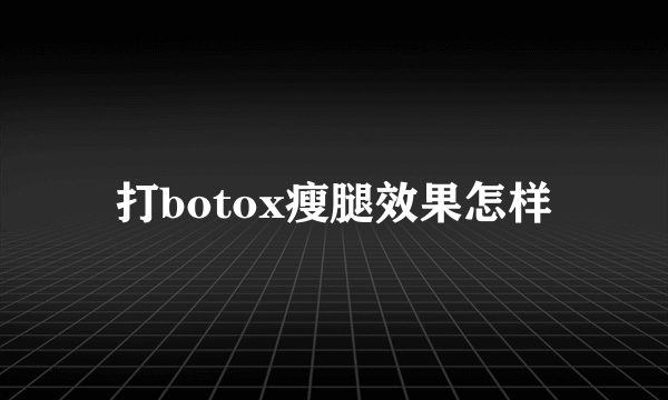 打botox瘦腿效果怎样