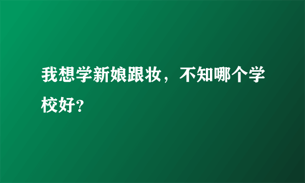 我想学新娘跟妆，不知哪个学校好？