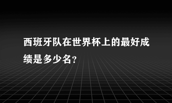 西班牙队在世界杯上的最好成绩是多少名？