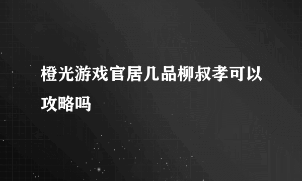 橙光游戏官居几品柳叔孝可以攻略吗