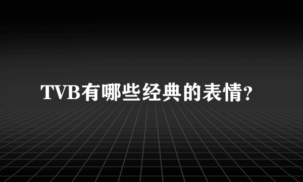 TVB有哪些经典的表情？