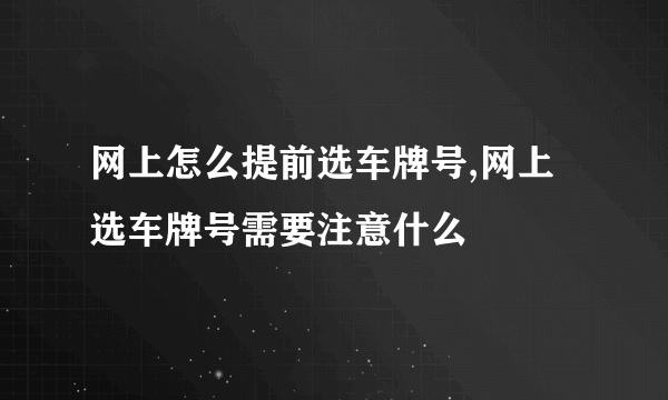 网上怎么提前选车牌号,网上选车牌号需要注意什么