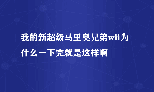 我的新超级马里奥兄弟wii为什么一下完就是这样啊