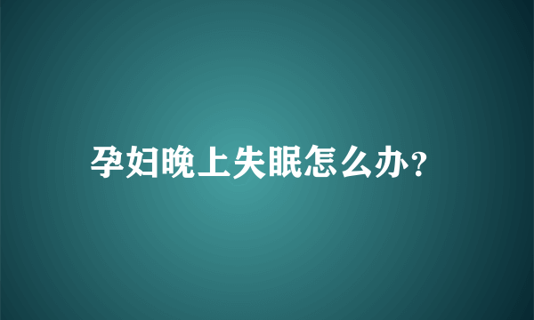 孕妇晚上失眠怎么办？