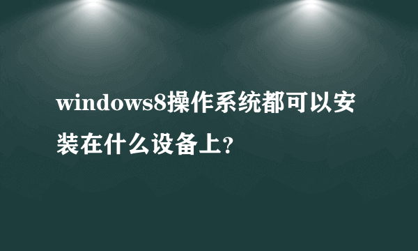 windows8操作系统都可以安装在什么设备上？