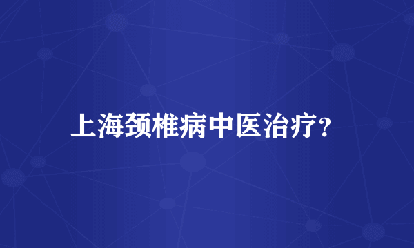 上海颈椎病中医治疗？