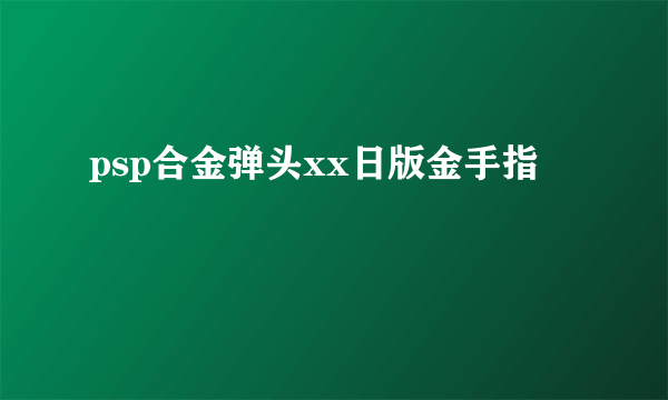 psp合金弹头xx日版金手指