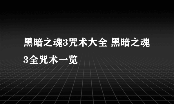 黑暗之魂3咒术大全 黑暗之魂3全咒术一览