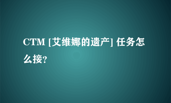 CTM [艾维娜的遗产] 任务怎么接？