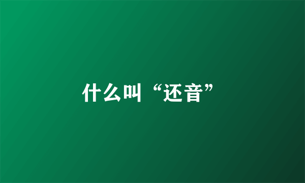 什么叫“还音”