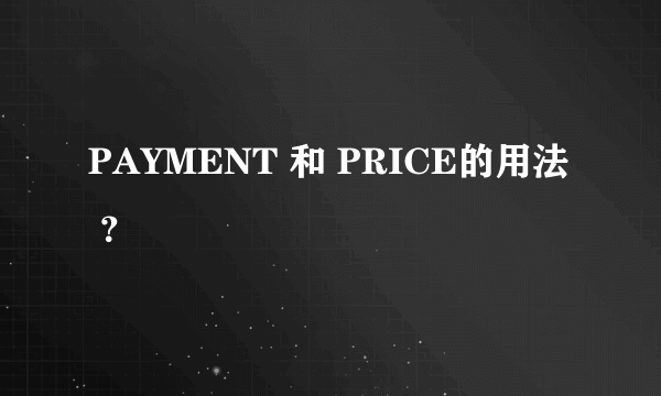 PAYMENT 和 PRICE的用法 ？