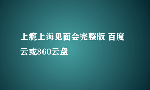 上瘾上海见面会完整版 百度云或360云盘