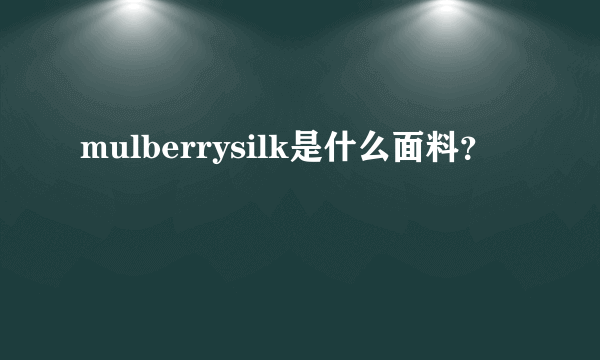 mulberrysilk是什么面料？