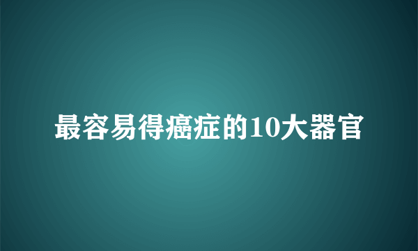 最容易得癌症的10大器官