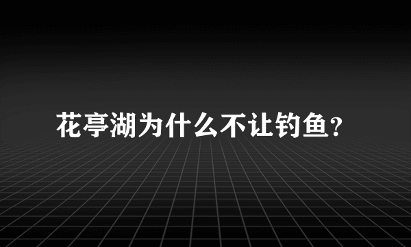 花亭湖为什么不让钓鱼？