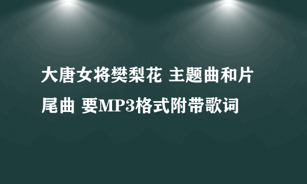 大唐女将樊梨花 主题曲和片尾曲 要MP3格式附带歌词