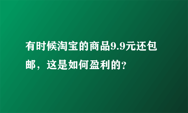 有时候淘宝的商品9.9元还包邮，这是如何盈利的？