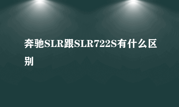 奔驰SLR跟SLR722S有什么区别