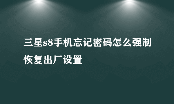 三星s8手机忘记密码怎么强制恢复出厂设置