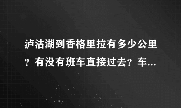 泸沽湖到香格里拉有多少公里？有没有班车直接过去？车费是多少？谢谢！