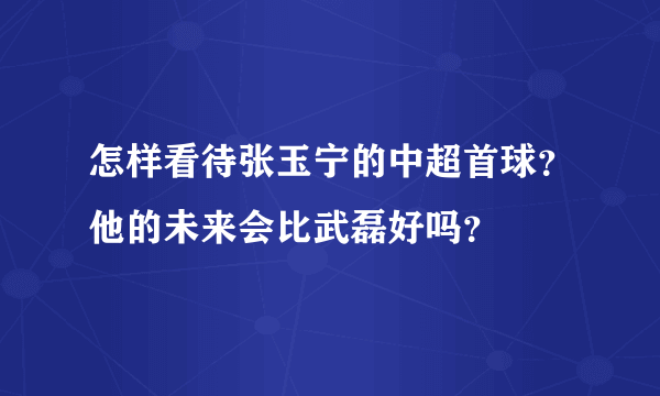 怎样看待张玉宁的中超首球？他的未来会比武磊好吗？