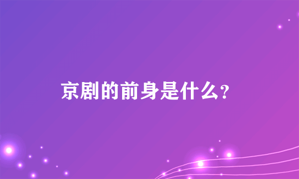 京剧的前身是什么？