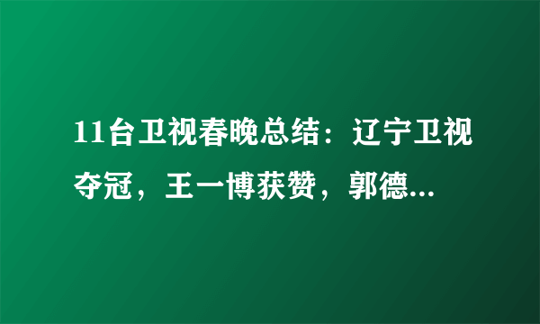 11台卫视春晚总结：辽宁卫视夺冠，王一博获赞，郭德纲节目被删