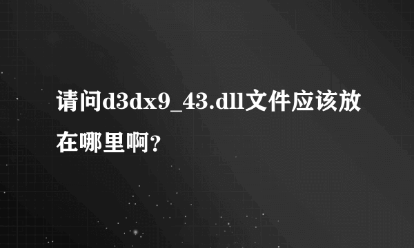 请问d3dx9_43.dll文件应该放在哪里啊？