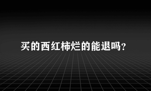 买的西红柿烂的能退吗？