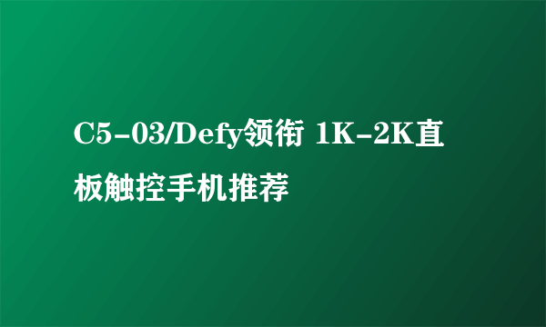 C5-03/Defy领衔 1K-2K直板触控手机推荐