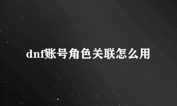 dnf账号角色关联怎么用